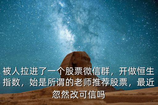 被人拉進(jìn)了一個(gè)股票微信群，開做恒生指數(shù)，始是所謂的老師推薦股票，最近忽然改可信嗎