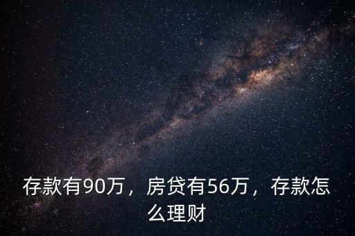 存款有90萬(wàn)，房貸有56萬(wàn)，存款怎么理財(cái)