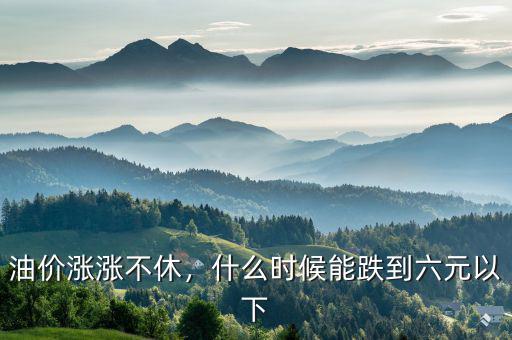 油價(jià)漲漲不休，什么時(shí)候能跌到六元以下