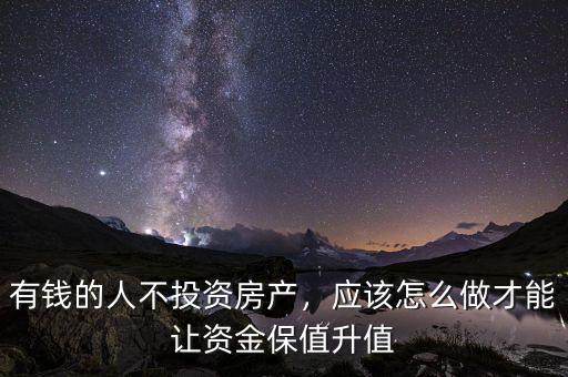 有錢的人不投資房產，應該怎么做才能讓資金保值升值