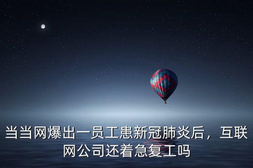 當當網(wǎng)爆出一員工患新冠肺炎后，互聯(lián)網(wǎng)公司還著急復工嗎