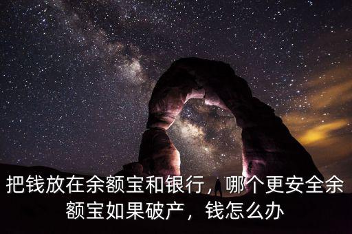把錢放在余額寶和銀行，哪個更安全余額寶如果破產(chǎn)，錢怎么辦