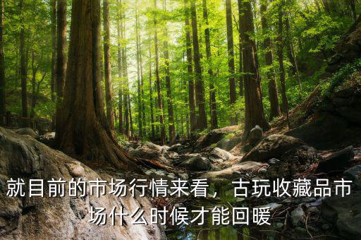 就目前的市場行情來看，古玩收藏品市場什么時(shí)候才能回暖