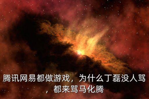 騰訊網(wǎng)易都做游戲，為什么丁磊沒人罵，都來罵馬化騰