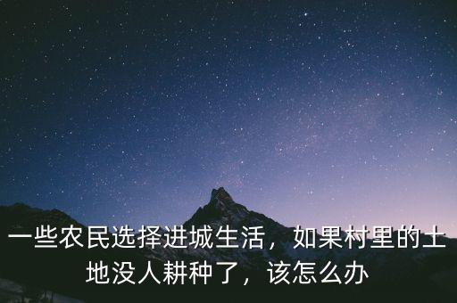 一些農(nóng)民選擇進城生活，如果村里的土地沒人耕種了，該怎么辦