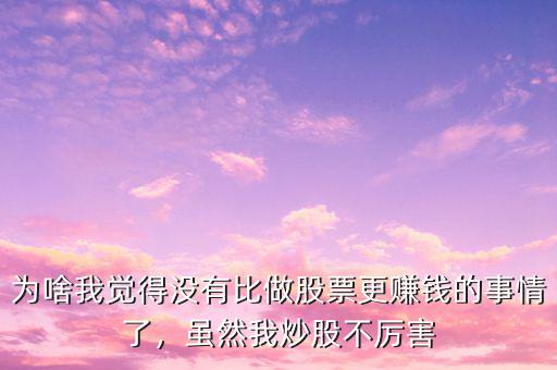 為啥我覺(jué)得沒(méi)有比做股票更賺錢(qián)的事情了，雖然我炒股不厲害