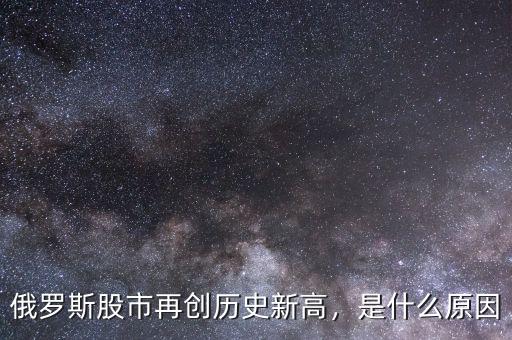 俄羅斯股市再創(chuàng)歷史新高，是什么原因