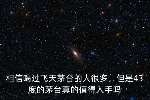 相信喝過飛天茅臺(tái)的人很多，但是43度的茅臺(tái)真的值得入手嗎