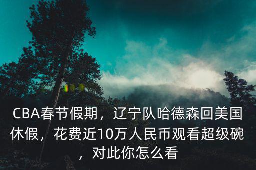 CBA春節(jié)假期，遼寧隊(duì)哈德森回美國(guó)休假，花費(fèi)近10萬(wàn)人民幣觀看超級(jí)碗，對(duì)此你怎么看