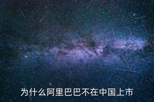 為什么不在國內上市,為什么阿里巴巴不在中國上市