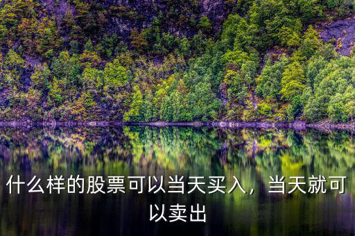 什么樣的股票可以當(dāng)天買(mǎi)賣,什么樣的股票可以當(dāng)天買(mǎi)入