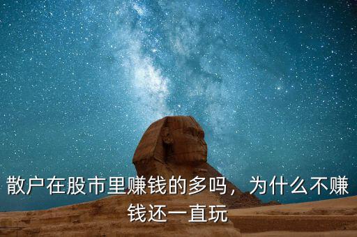 散戶在股市里賺錢的多嗎，為什么不賺錢還一直玩