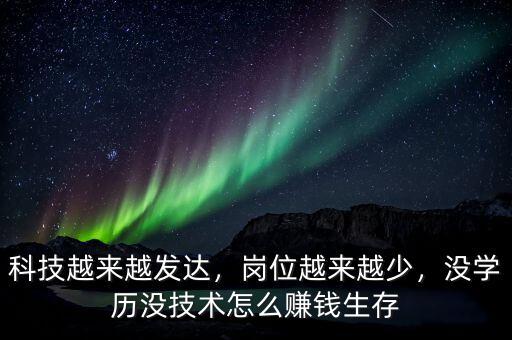 科技越來(lái)越發(fā)達(dá)，崗位越來(lái)越少，沒(méi)學(xué)歷沒(méi)技術(shù)怎么賺錢(qián)生存