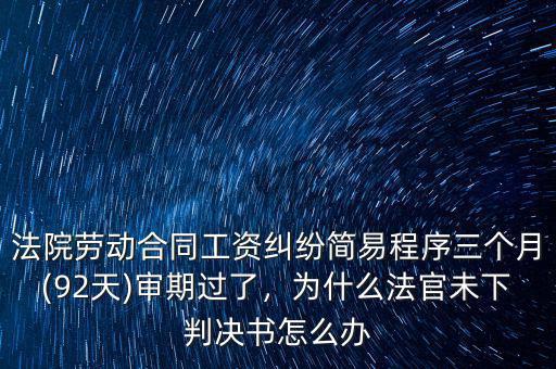 法院勞動合同工資糾紛簡易程序三個月(92天)審期過了，為什么法官未下判決書怎么辦