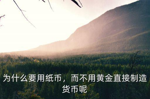 為什么要用紙幣，而不用黃金直接制造貨幣呢