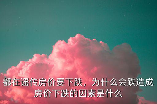 都在謠傳房?jī)r(jià)要下跌，為什么會(huì)跌造成房?jī)r(jià)下跌的因素是什么