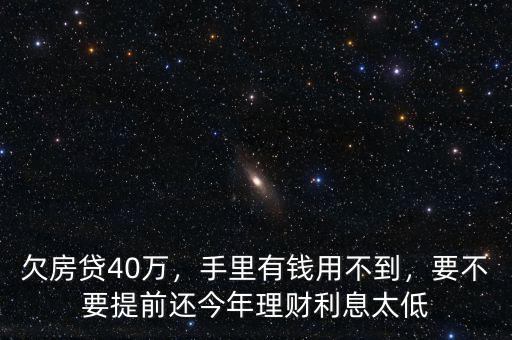 欠房貸40萬(wàn)，手里有錢(qián)用不到，要不要提前還今年理財(cái)利息太低