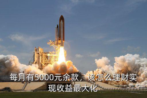 每月有5000元余款，該怎么理財(cái)實(shí)現(xiàn)收益最大化