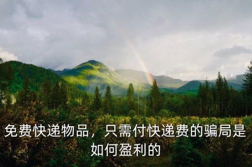免費(fèi)快遞物品，只需付快遞費(fèi)的騙局是如何盈利的