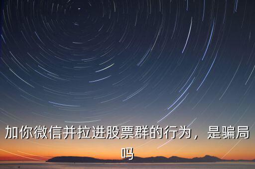 加你微信并拉進(jìn)股票群的行為，是騙局嗎