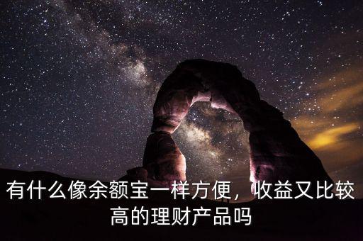 有什么像余額寶一樣方便，收益又比較高的理財產(chǎn)品嗎