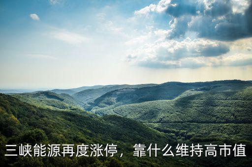 三峽能源再度漲停，靠什么維持高市值
