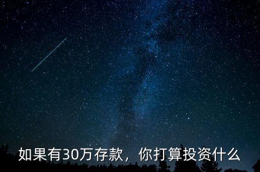 如果有30萬(wàn)存款，你打算投資什么