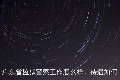 廣東省監(jiān)獄警察工作怎么樣，待遇如何