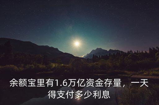 余額寶里有1.6萬(wàn)億資金存量，一天得支付多少利息