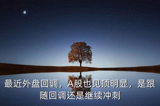 最近外盤回調(diào)，A股也見頂明顯，是跟隨回調(diào)還是繼續(xù)沖刺