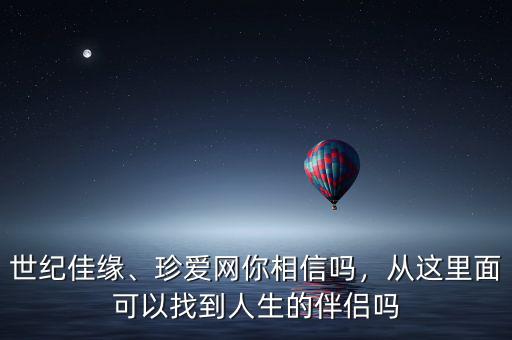 世紀(jì)佳緣、珍愛網(wǎng)你相信嗎，從這里面可以找到人生的伴侶嗎