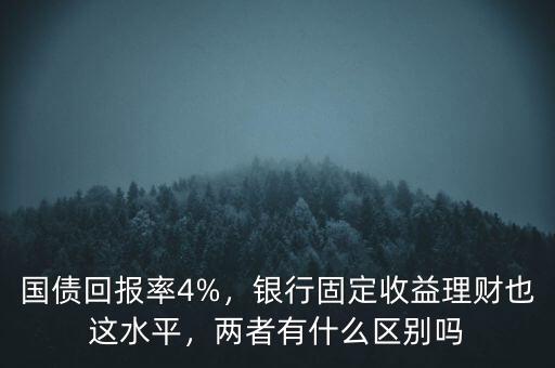 國債回報(bào)率4%，銀行固定收益理財(cái)也這水平，兩者有什么區(qū)別嗎