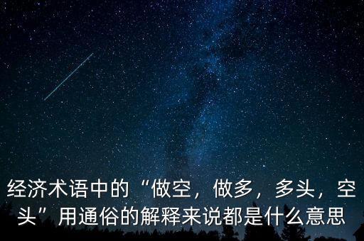 經濟術語中的“做空，做多，多頭，空頭”用通俗的解釋來說都是什么意思