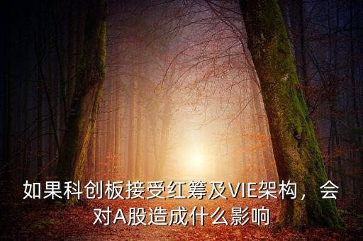 如果科創(chuàng)板接受紅籌及VIE架構(gòu)，會對A股造成什么影響