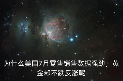 為什么美國7月零售銷售數(shù)據(jù)強勁，黃金卻不跌反漲呢