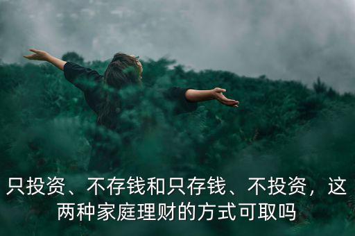 只投資、不存錢和只存錢、不投資，這兩種家庭理財?shù)姆绞娇扇? class=