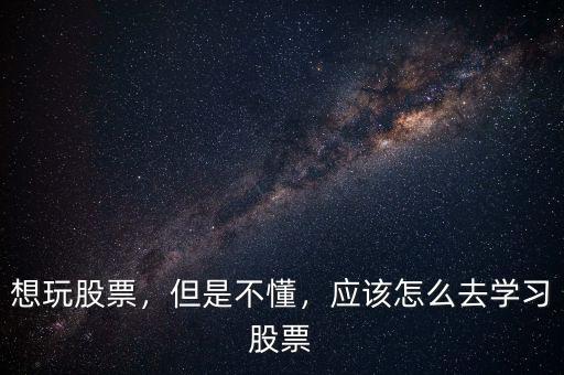 想玩股票，但是不懂，應(yīng)該怎么去學(xué)習(xí)股票