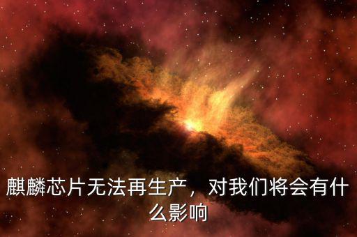 麒麟芯片無法再生產(chǎn)，對我們將會有什么影響