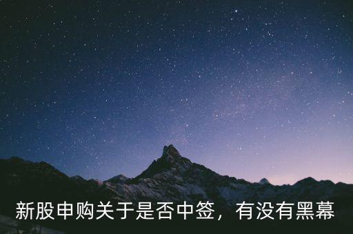新股申購(gòu)關(guān)于是否中簽，有沒有黑幕