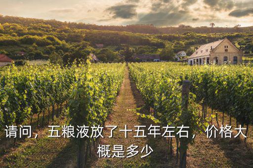 請問，五糧液放了十五年左右，價格大概是多少