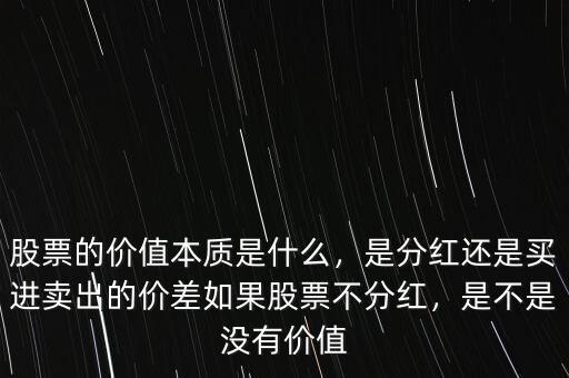 股票的價值本質(zhì)是什么，是分紅還是買進賣出的價差如果股票不分紅，是不是沒有價值