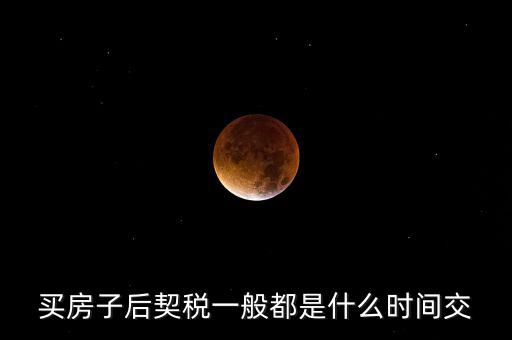 什么時(shí)候繳納契稅，房屋契稅是在什么時(shí)候交