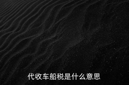 代收車船稅是什么意思，代收車船稅是什么意思