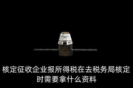 去稅務(wù)局核定征收要干什么，所得稅的核定征收核定的是什么