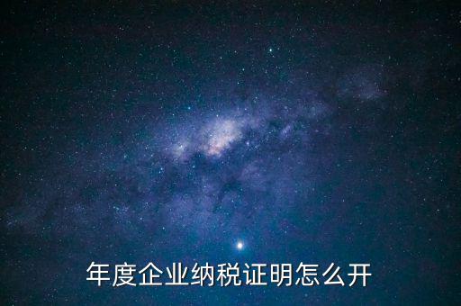 企業(yè)納稅證明是什么，年度企業(yè)納稅證明怎么開