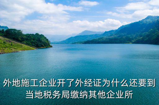 外地施工企業(yè)開了外經(jīng)證為什么還要到當?shù)囟悇站掷U納其他企業(yè)所