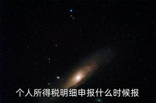 個稅是什么時候申報，個人所得稅明細申報什么時候報