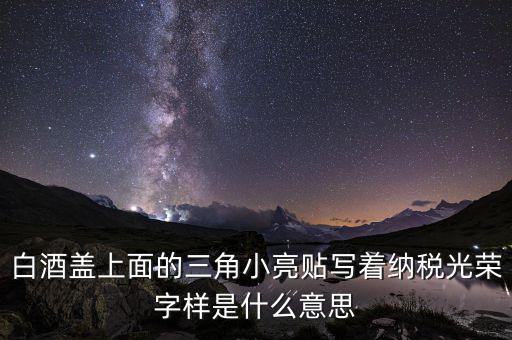 除了納稅光榮還有什么，白酒蓋上面的三角小亮貼寫著納稅光榮字樣是什么意思
