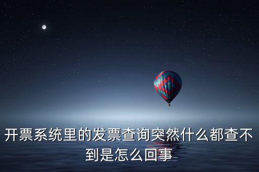 為什么發(fā)票查詢(xún)沒(méi)有反應(yīng)，開(kāi)票系統(tǒng)里的發(fā)票查詢(xún)突然什么都查不到是怎么回事