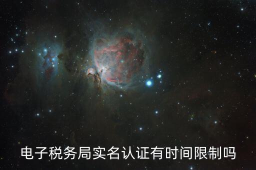辦稅實名認證最晚什么時候，電子稅務(wù)局實名認證有時間限制嗎